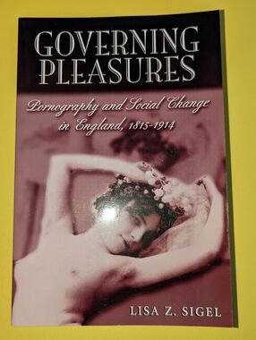 Governing Pleasures: Pornography & Social Change in England – Lisa Z. Sigel